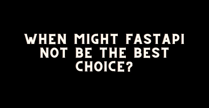 When Might FastAPI Not Be the Best Choice?